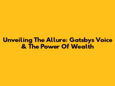 Unveiling The Allure: Gatsby's Voice & The Power Of Wealth