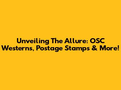 Unveiling The Allure: OSC Westerns, Postage Stamps & More!