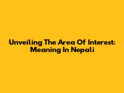Unveiling The Area Of Interest: Meaning In Nepali
