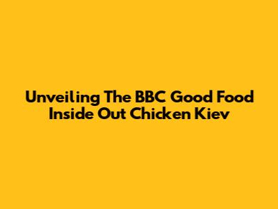 Unveiling The BBC Good Food Inside Out Chicken Kiev