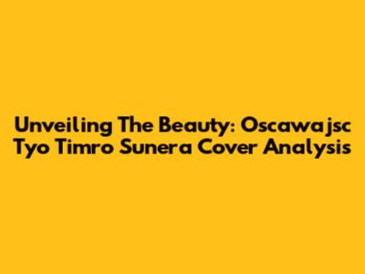 Unveiling The Beauty: 'Oscawajsc Tyo Timro Sunera' Cover Analysis