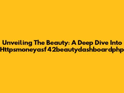 Unveiling The Beauty: A Deep Dive Into Httpsmoneyasf42beautydashboardphp