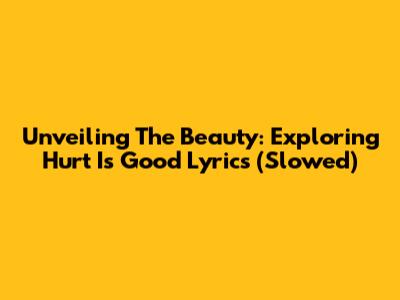 Unveiling The Beauty: Exploring "Hurt Is Good" Lyrics (Slowed)