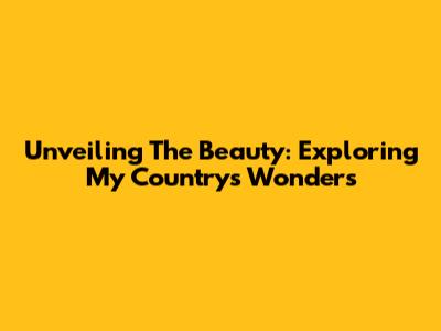 Unveiling The Beauty: Exploring My Country's Wonders