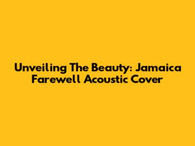 Unveiling The Beauty: Jamaica Farewell Acoustic Cover