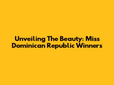Unveiling The Beauty: Miss Dominican Republic Winners
