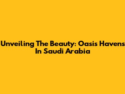 Unveiling The Beauty: Oasis Havens In Saudi Arabia
