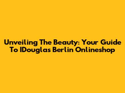Unveiling The Beauty: Your Guide To IDouglas Berlin Onlineshop
