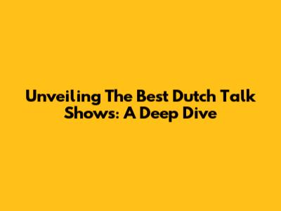 Unveiling The Best Dutch Talk Shows: A Deep Dive