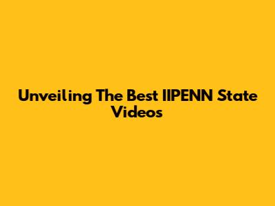 Unveiling The Best IIPENN State Videos
