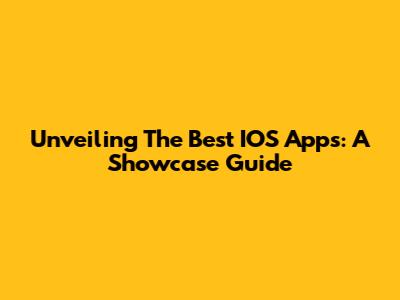 Unveiling The Best IOS Apps: A Showcase Guide
