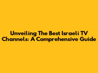 Unveiling The Best Israeli TV Channels: A Comprehensive Guide