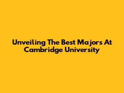 Unveiling The Best Majors At Cambridge University