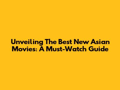 Unveiling The Best New Asian Movies: A Must-Watch Guide