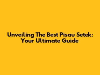 Unveiling The Best Pisau Setek: Your Ultimate Guide