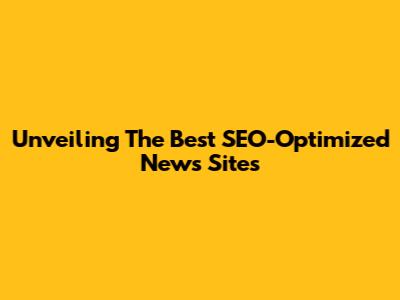 Unveiling The Best SEO-Optimized News Sites