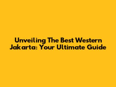 Unveiling The Best Western Jakarta: Your Ultimate Guide
