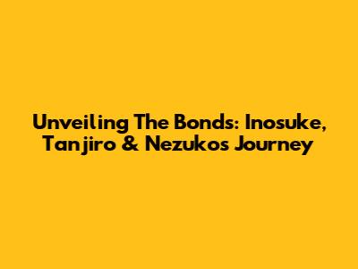 Unveiling The Bonds: Inosuke, Tanjiro & Nezuko's Journey