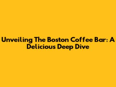 Unveiling The Boston Coffee Bar: A Delicious Deep Dive