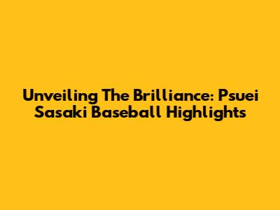 Unveiling The Brilliance: Psuei Sasaki Baseball Highlights