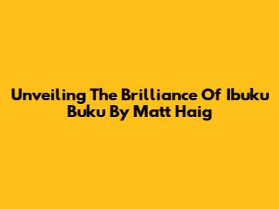 Unveiling The Brilliance Of 'Ibuku Buku' By Matt Haig
