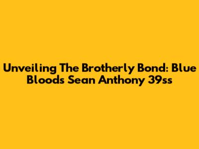 Unveiling The Brotherly Bond: Blue Bloods' Sean Anthony 39ss