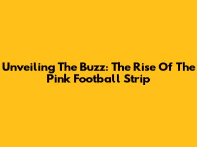 Unveiling The Buzz: The Rise Of The Pink Football Strip