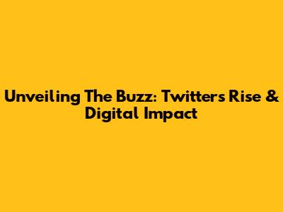Unveiling The Buzz: Twitter's Rise & Digital Impact
