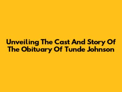Unveiling The Cast And Story Of The Obituary Of Tunde Johnson
