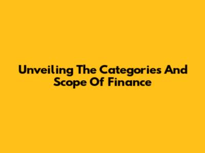 Unveiling The Categories And Scope Of Finance