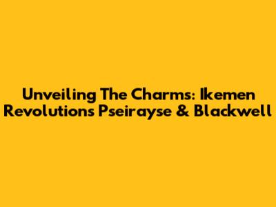 Unveiling The Charms: Ikemen Revolution's Pseirayse & Blackwell