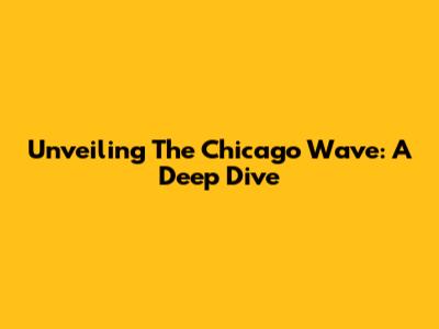 Unveiling The Chicago Wave: A Deep Dive