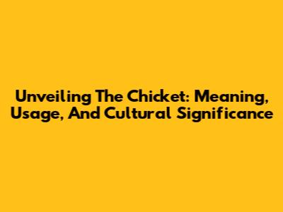 Unveiling The Chicket: Meaning, Usage, And Cultural Significance