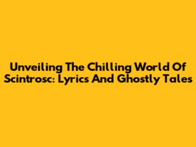 Unveiling The Chilling World Of Scintrosc: Lyrics And Ghostly Tales