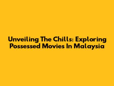 Unveiling The Chills: Exploring Possessed Movies In Malaysia