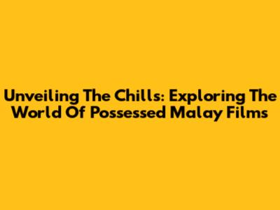 Unveiling The Chills: Exploring The World Of Possessed Malay Films