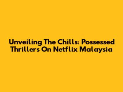 Unveiling The Chills: Possessed Thrillers On Netflix Malaysia