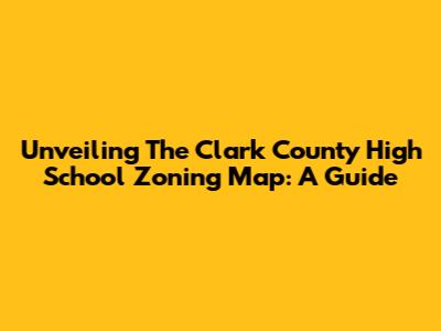 Unveiling The Clark County High School Zoning Map: A Guide