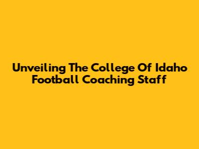 Unveiling The College Of Idaho Football Coaching Staff