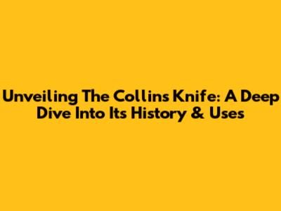 Unveiling The Collins Knife: A Deep Dive Into Its History & Uses