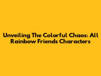 Unveiling The Colorful Chaos: All Rainbow Friends Characters