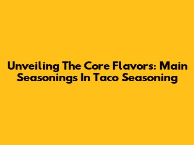 Unveiling The Core Flavors: Main Seasonings In Taco Seasoning