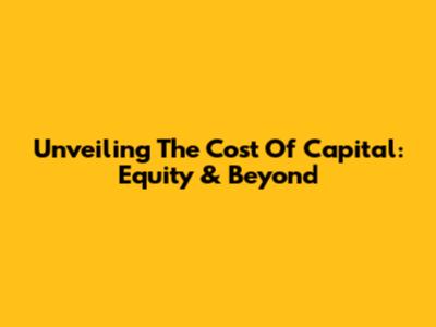 Unveiling The Cost Of Capital: Equity & Beyond
