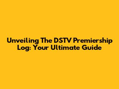 Unveiling The DSTV Premiership Log: Your Ultimate Guide