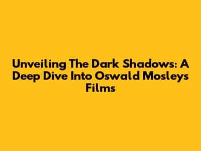 Unveiling The Dark Shadows: A Deep Dive Into Oswald Mosley's Films