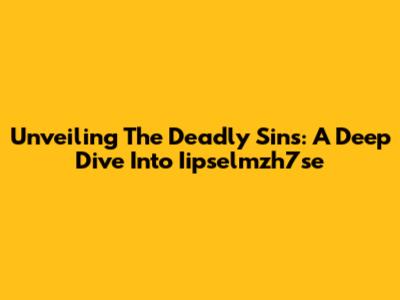 Unveiling The Deadly Sins: A Deep Dive Into Iipselmzh7se