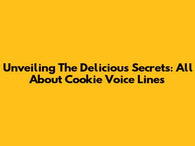 Unveiling The Delicious Secrets: All About Cookie Voice Lines