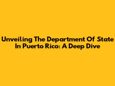 Unveiling The Department Of State In Puerto Rico: A Deep Dive