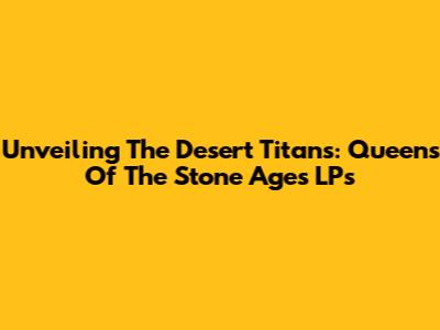 Unveiling The Desert Titans: Queens Of The Stone Age's LPs