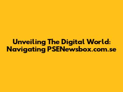 Unveiling The Digital World: Navigating PSENewsbox.com.se
